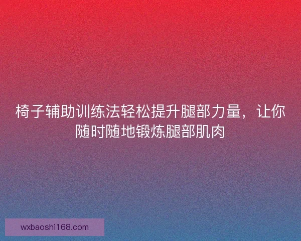 椅子辅助训练法轻松提升腿部力量，让你随时随地锻炼腿部肌肉