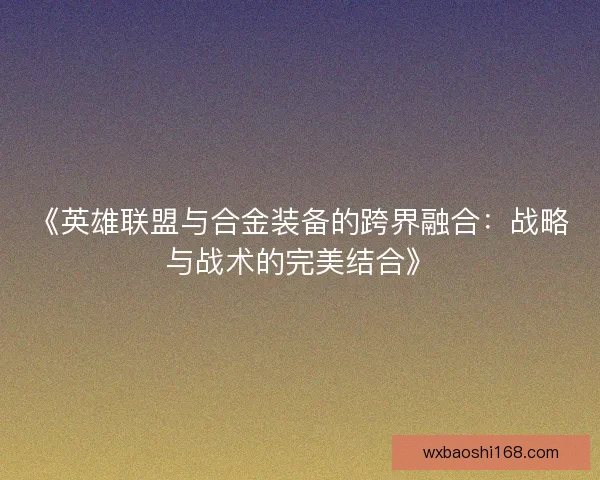 《英雄联盟与合金装备的跨界融合：战略与战术的完美结合》