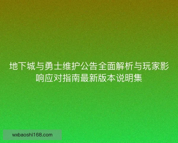 地下城与勇士维护公告全面解析与玩家影响应对指南最新版本说明集