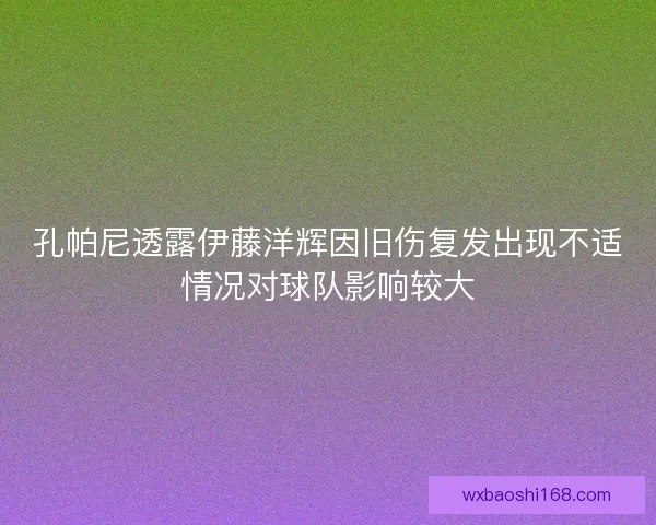 孔帕尼透露伊藤洋辉因旧伤复发出现不适情况对球队影响较大