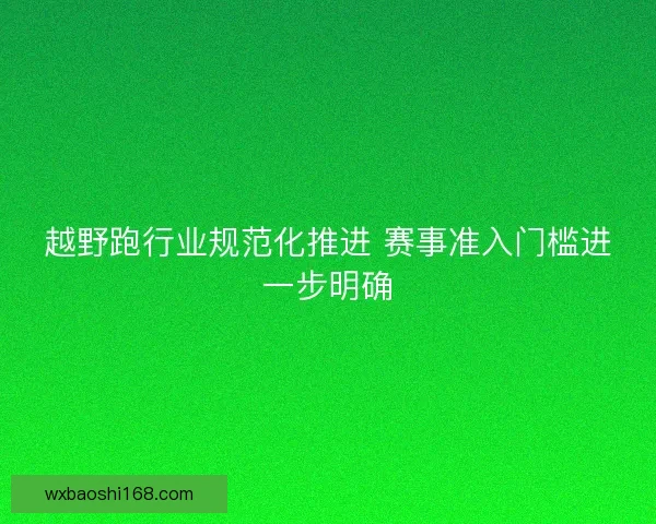 越野跑行业规范化推进 赛事准入门槛进一步明确