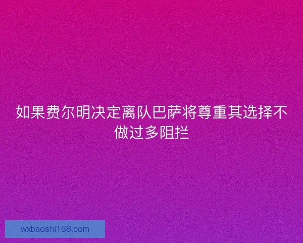 如果费尔明决定离队巴萨将尊重其选择不做过多阻拦