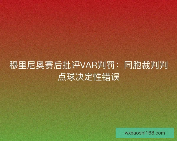 穆里尼奥赛后批评VAR判罚：同胞裁判判点球决定性错误
