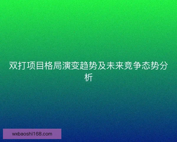 双打项目格局演变趋势及未来竞争态势分析