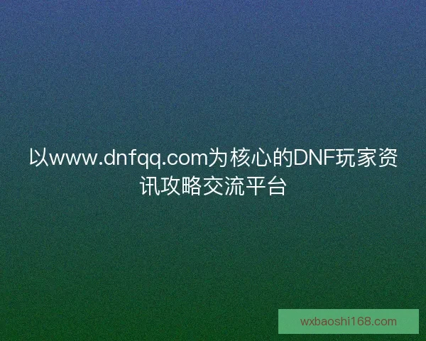 以www.dnfqq.com为核心的DNF玩家资讯攻略交流平台